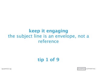 keep it engaging
       the subject line is an envelope, not a
                      reference



                    tip 1 of 9
quantico.sg
 