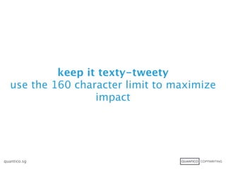 keep it texty-tweety
   use the 160 character limit to maximize
                   impact




quantico.sg
 
