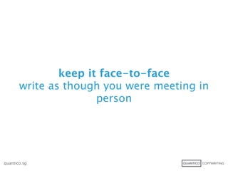 keep it face-to-face
       write as though you were meeting in
                      person




quantico.sg
 