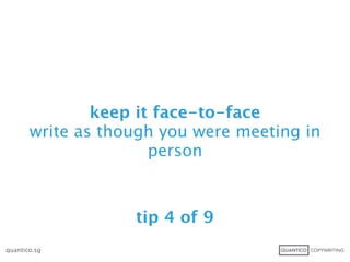 keep it face-to-face
       write as though you were meeting in
                      person



                   tip 4 of 9
quantico.sg
 
