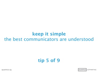 keep it simple
  the best communicators are understood



               tip 5 of 9
quantico.sg
 