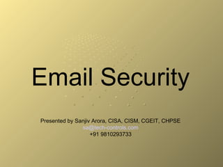Email Security
Presented by Sanjiv Arora, CISA, CISM, CGEIT, CHPSE
sa@tech-controls.com
+91 9810293733
 