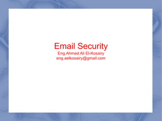 Email Security
Eng.Ahmed Ali El-Kosairy
eng.aelkosairy@gmail.com

 