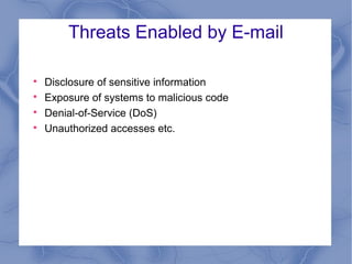 Threats Enabled by E-mail





Disclosure of sensitive information
Exposure of systems to malicious code
Denial-of-Service (DoS)
Unauthorized accesses etc.

 
