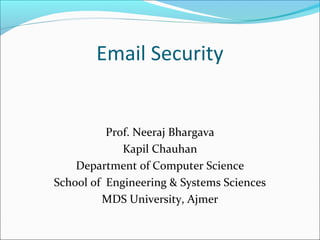 Email Security
Prof. Neeraj Bhargava
Kapil Chauhan
Department of Computer Science
School of Engineering & Systems Sciences
MDS University, Ajmer
 