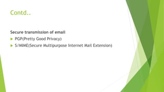 Contd..
Secure transmission of email
 PGP(Pretty Good Privacy)
 S/MIME(Secure Multipurpose Internet Mail Extension)
 