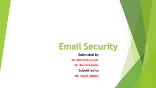 Email Security
Submitted by
Mr. Abhishek Kumar
Mr. Baliram Yadav
Submitted to
MS. Swati Rampal
 