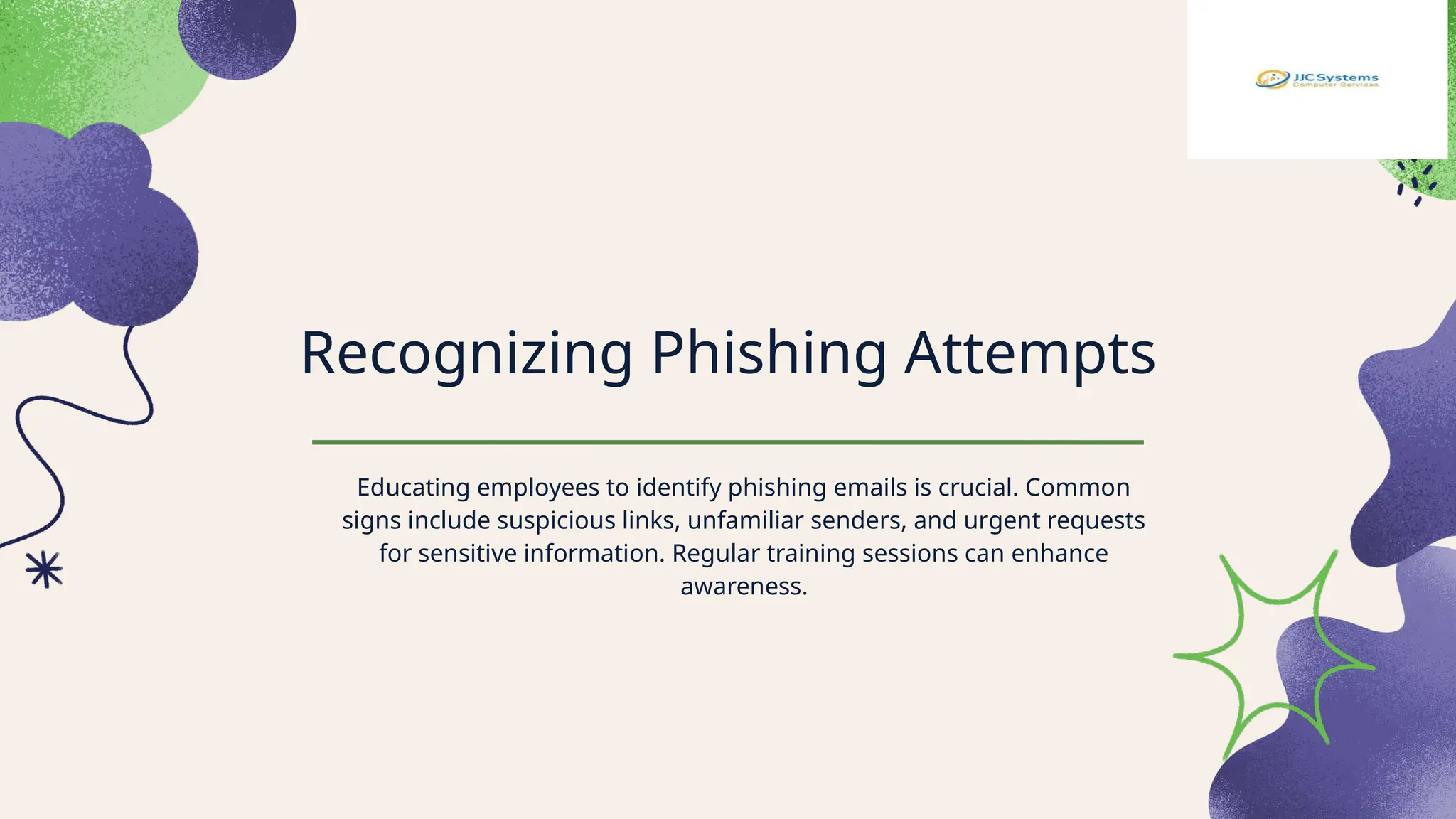 Recognizing Phishing Attempts
Educating employees to identify phishing emails is crucial. Common
signs include suspicious links, unfamiliar senders, and urgent requests
for sensitive information. Regular training sessions can enhance
awareness.
 