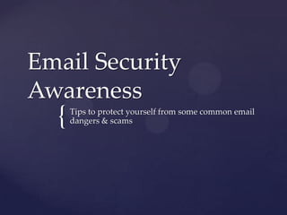 {
Email Security
Awareness
Tips to protect yourself from some common email
dangers & scams
 