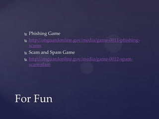  Phishing Game
 http://onguardonline.gov/media/game-0011-phishing-
scams
 Scam and Spam Game
 http://onguardonline.gov/media/game-0012-spam-
scam-slam
For Fun
 