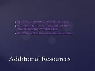  http://ilookbothways.com/spot-the-spam/
 http://www.microsoft.com/security/online-
privacy/phishing-symptoms.aspx
 http://onguardonline.gov/topics/avoid-scams
Additional Resources
 