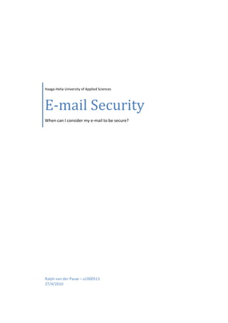  

 

 

                            




    Haaga‐Helia University of Applied Sciences




    E‐mail Security
    When can I consider my e‐mail to be secure? 




    Ralph van der Pauw – a1000513 
    27/4/2010 
     
 