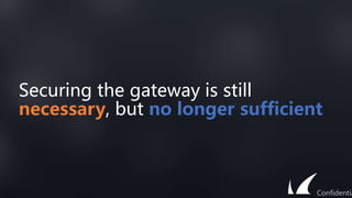 Securing the gateway is still
necessary, but no longer sufficient
Confidentia
 