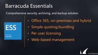 Barracuda Essentials
• Office 365, on-premises and hybrid
• Simple quoting/bundling
• Per user licensing
• Web-based management
Comprehensive security, archiving, and backup solution
Confidentia
 