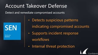 Account Takeover Defense
• Detects suspicious patterns
indicating compromised accounts
• Supports incident response
workflows
• Internal threat protection
Detect and remediate compromised accounts
Confidentia
 