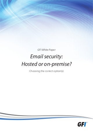 GFI White Paper
Email security:
Hosted or on-premise?
Choosing the correct option(s)
 