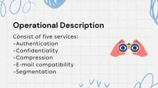 Consist of five services:
–Authentication
–Confidentiality
–Compression
–E-mail compatibility
–Segmentation
Operational Description
Operational Description
 