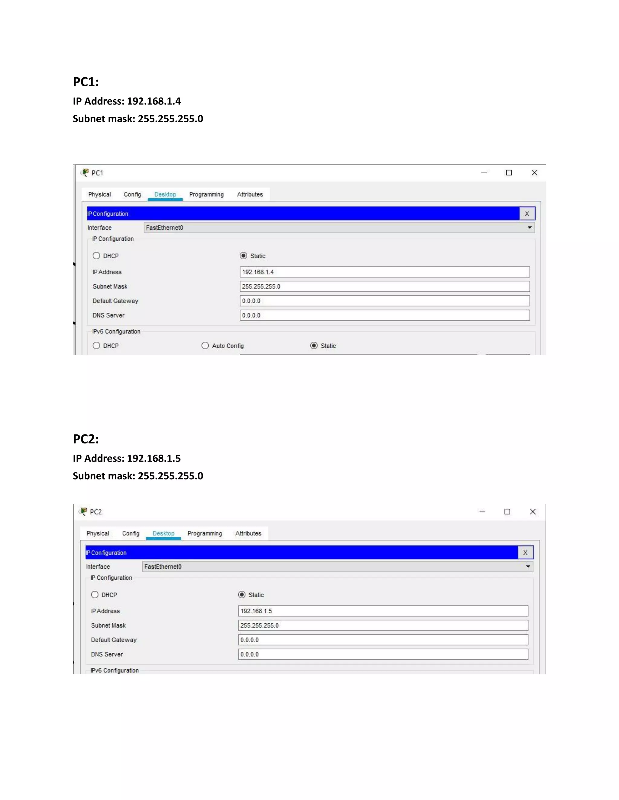 PC1:
IP Address: 192.168.1.4
Subnet mask: 255.255.255.0
PC2:
IP Address: 192.168.1.5
Subnet mask: 255.255.255.0
 