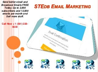 Send better email and
Broadcast Emails FREE
Today. Up to 2,000
subscribers and 12,000
emails per month and
Sell more stuff.
Call Now + 1 (561) 228-
5630
 