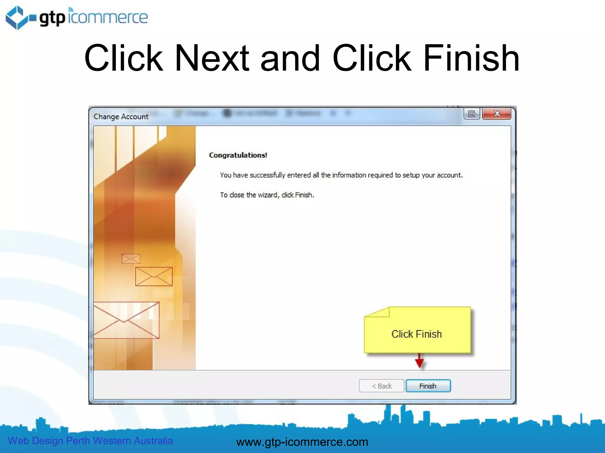 Click Next and Click Finish




Web Design Perth Western Australia   www.gtp-icommerce.com
 