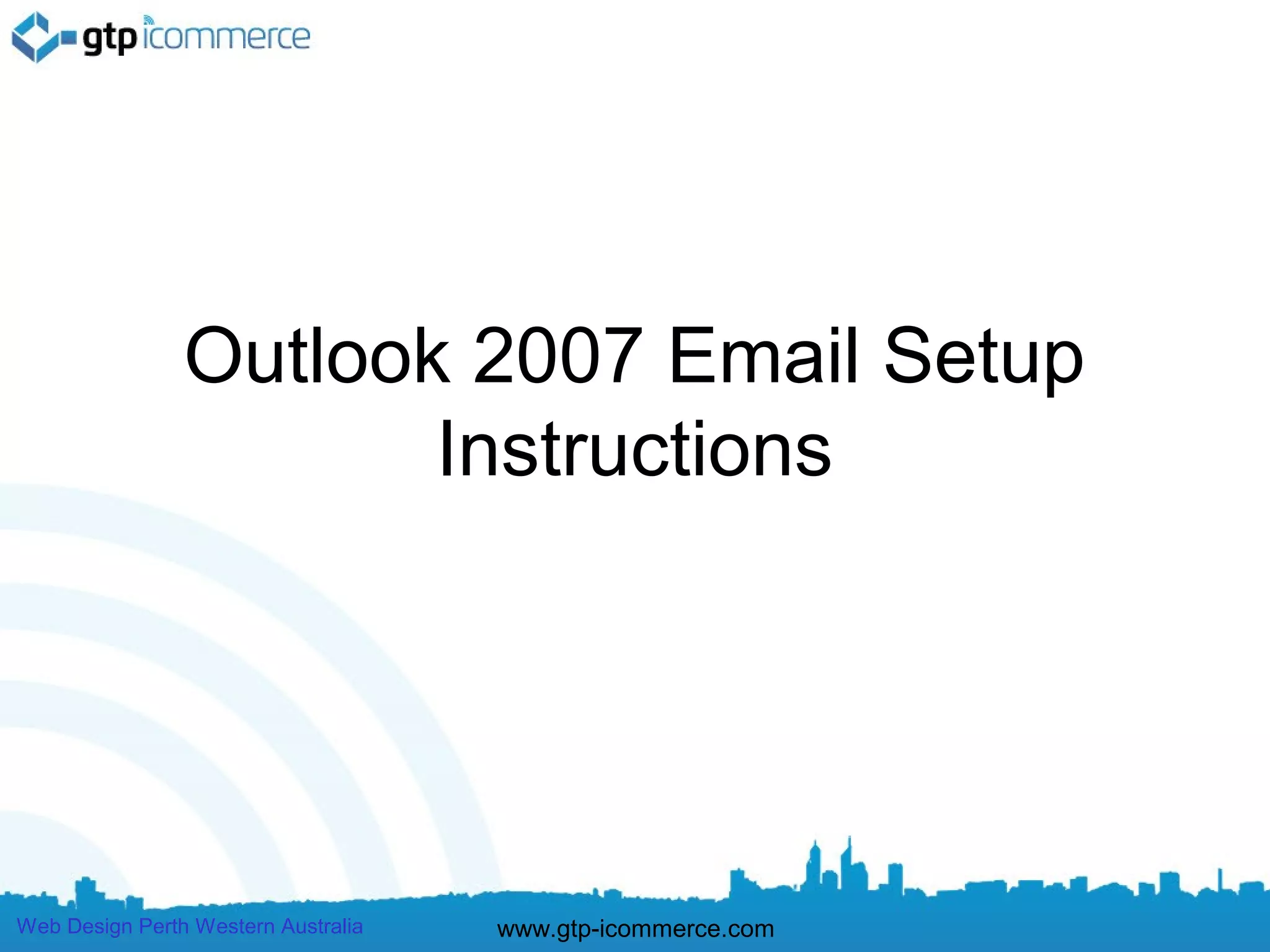 Outlook 2007 Email Setup
                       Instructions




Web Design Perth Western Australia   www.gtp-icommerce.com
 