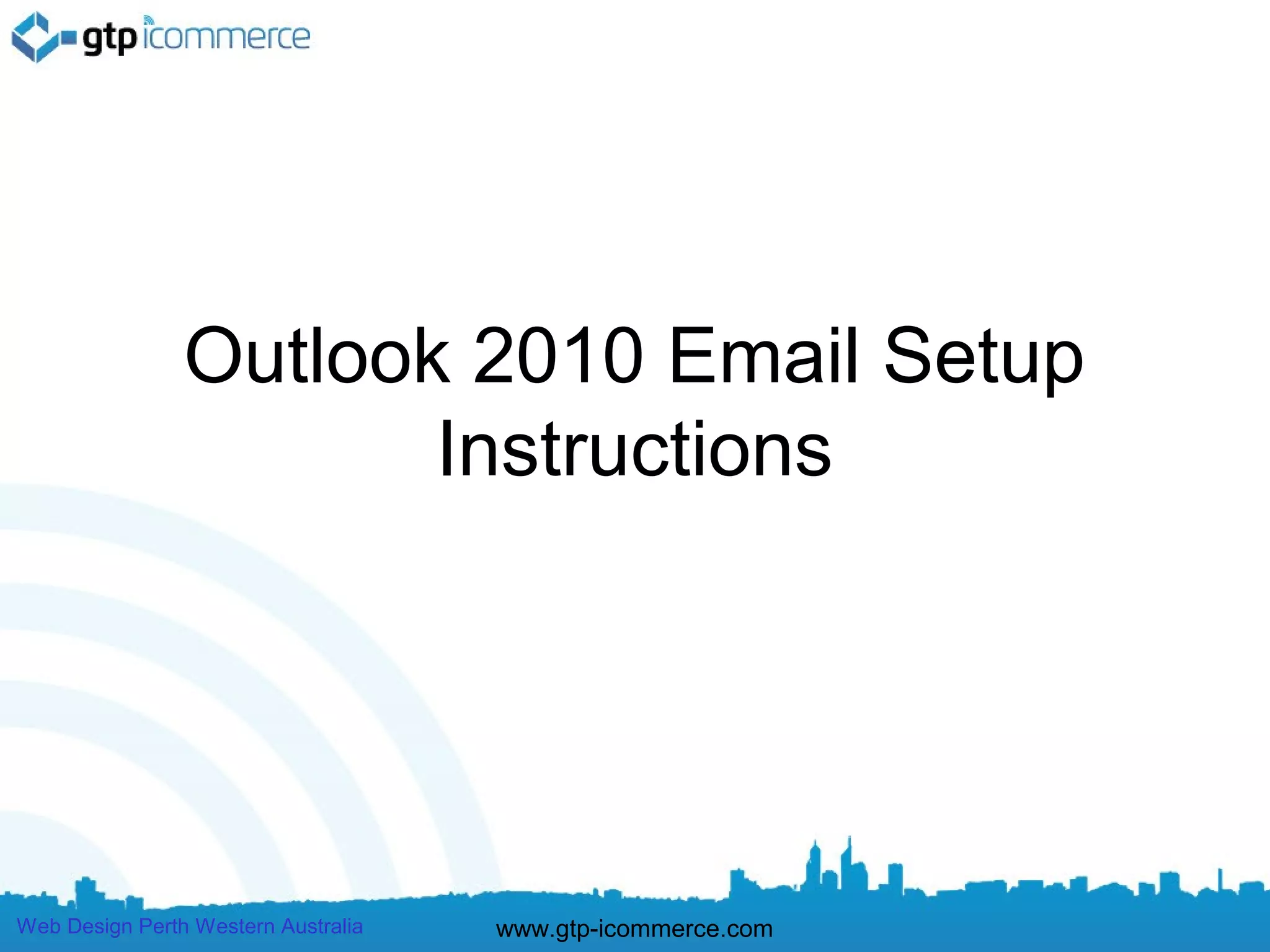 Outlook 2010 Email Setup
                       Instructions




Web Design Perth Western Australia   www.gtp-icommerce.com
 