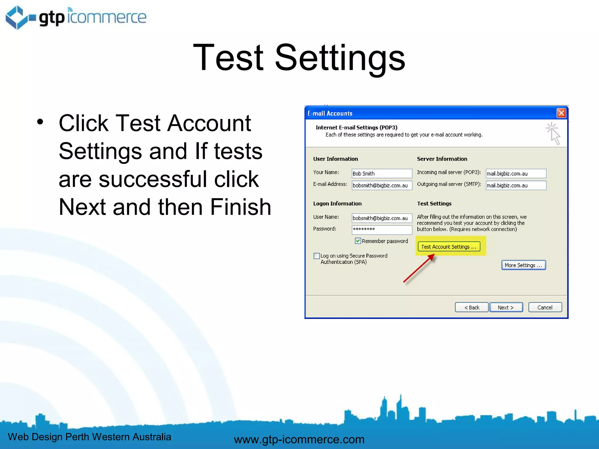 Test Settings
     • Click Test Account
       Settings and If tests
       are successful click
       Next and then Finish




Web Design Perth Western Australia     www.gtp-icommerce.com
 