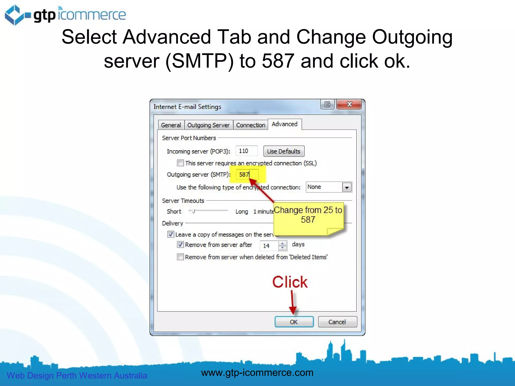 Select Advanced Tab and Change Outgoing
                 server (SMTP) to 587 and click ok.




Web Design Perth Western Australia   www.gtp-icommerce.com
 