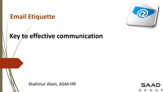 Email Etiquette
Shahinur Alam, AGM-HR
Key to effective communication
 