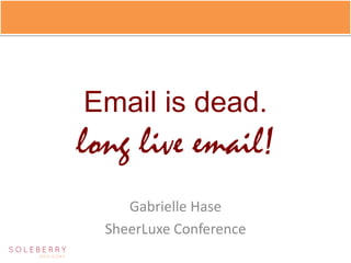 Email is dead.
long live email!
     Gabrielle Hase
  SheerLuxe Conference
 