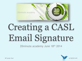 Creating a CASL
Email Signature
20minute.academy June 18th 2014
6/18/2014 1Footer Text
 