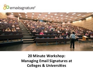 20	
  Minute	
  Workshop:	
  
Managing	
  Email	
  Signatures	
  at	
  	
  
Colleges	
  &	
  Universi<es	
  
 