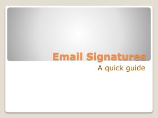 Email Signatures
A quick guide
 