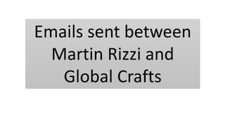 Emails sent between
Martin Rizzi and
Global Crafts
 