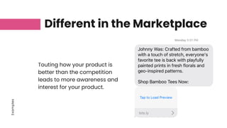 Examples
Different in the Marketplace
Touting how your product is
better than the competition
leads to more awareness and
interest for your product.
 