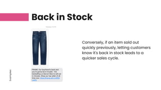 Examples
Back in Stock
Conversely, if an item sold out
quickly previously, letting customers
know it's back in stock leads to a
quicker sales cycle.
 