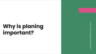 Why is planing
important?
Email
&
SMS
Campaign
Development
 