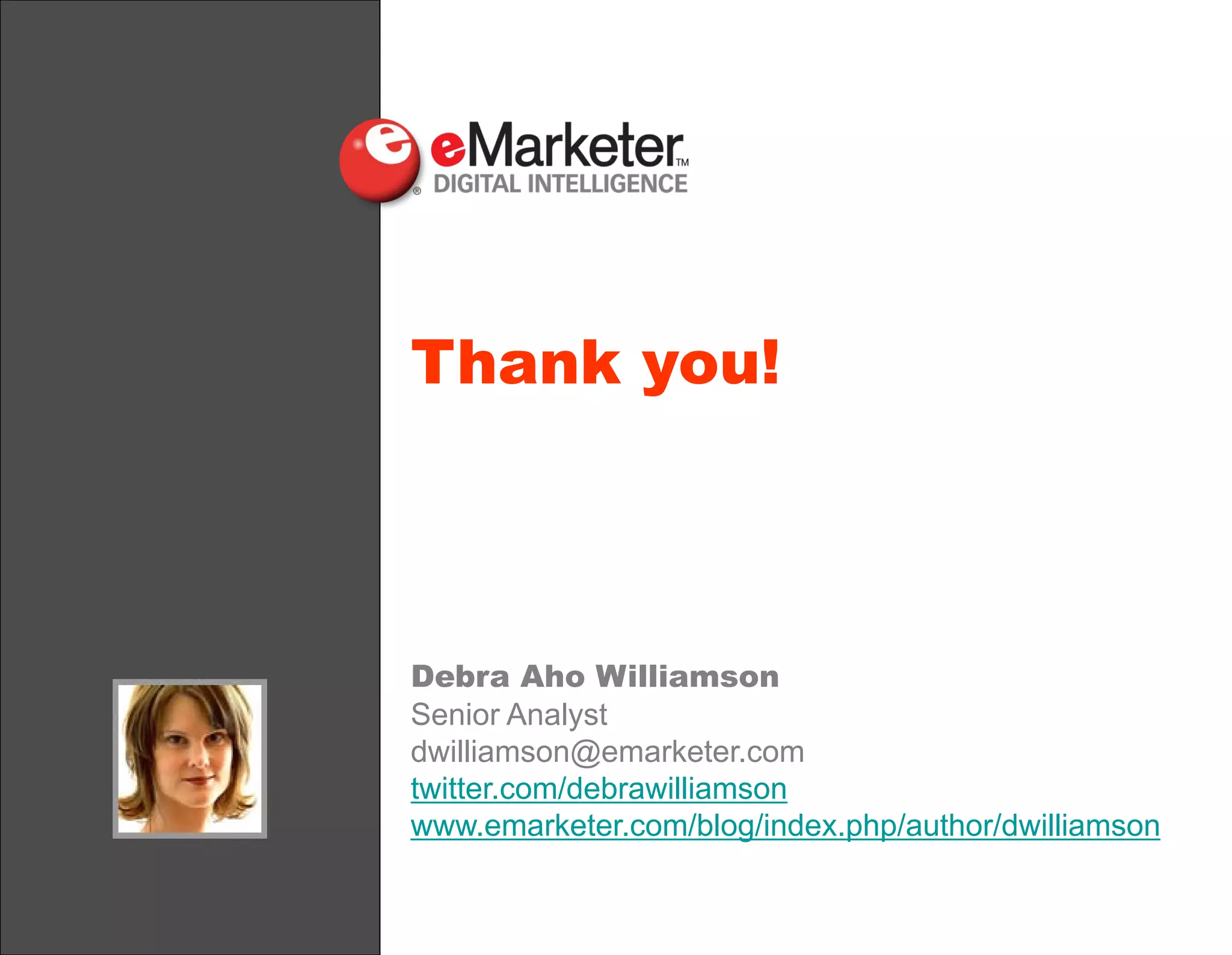 Thank you!

Debra Aho Williamson
Senior Analyst
dwilliamson@emarketer.com
twitter.com/debrawilliamson
www.emarketer.com/blog/index.php/author/dwilliamson

 