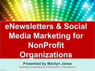 eNewsletters & Social
 Media Marketing for
     NonProfit
   Organizations
       Presented by Marilyn Jones
   mediamag.ca | mediamag blog | mediamag ezine | mediainalberta.ca
 