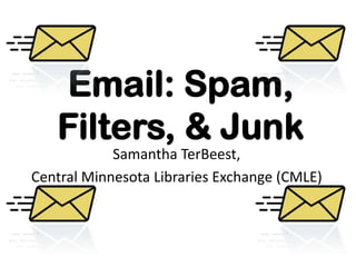 Email: Spam,
Filters, & Junk
Samantha TerBeest,
Central Minnesota Libraries Exchange (CMLE)
 
