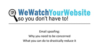 Email spoofing: 
Why you need to be concerned 
What you can do to drastically reduce it 
 