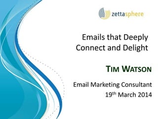 TIM WATSON
Email Marketing Consultant
19th March 2014
Emails that Deeply
Connect and Delight
 