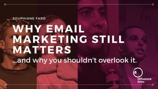 SOUPHIANE FARD
WHY EMAIL
MARKETING STILL
MATTERS
...and why you shouldn't overlook it.
 