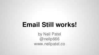 Email Still works!
by Neil Patel
@neilp666
www.neilpatel.co
 