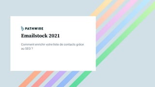 Emailstock 2021
Comment enrichir votre liste de contacts grâce
au SEO ?
 