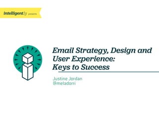 presents
Email Strategy, Design and
User Experience:
Keys to Success
Justine Jordan
@meladorri
 