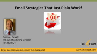 Email Strategies That Just Plain Work!
Spencer Powell
Inbound Marketing Director
@spowell24
Enter questions/comments in the chat panel www.tmrdirect.com
 