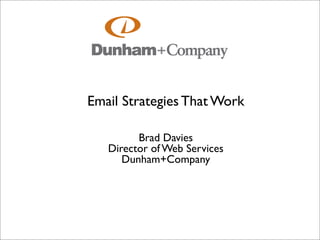 Email Strategies That Work

         Brad Davies
   Director of Web Services
      Dunham+Company
 