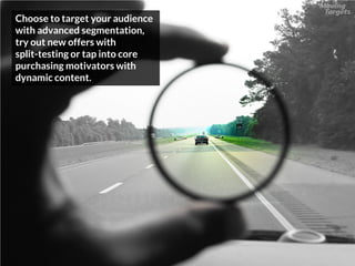 Choose to target your audience
with advanced segmentation,
try out new offers with
split-testing or tap into core
purchasing motivators with
dynamic content.
 