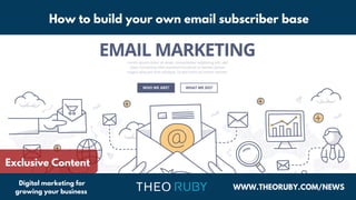 WWW.THEORUBY.COM/NEWS
Digital marketing for
growing your business
How to build your own email subscriber base
Exclusive Content
 